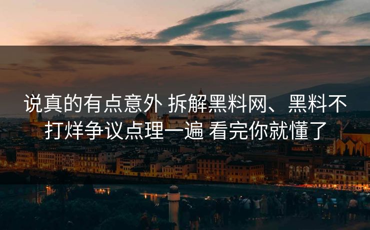 说真的有点意外 拆解黑料网、黑料不打烊争议点理一遍 看完你就懂了