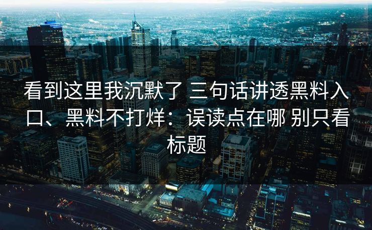 看到这里我沉默了 三句话讲透黑料入口、黑料不打烊：误读点在哪 别只看标题
