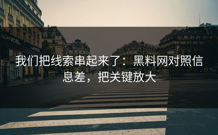 我们把线索串起来了：黑料网对照信息差，把关键放大