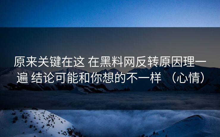原来关键在这 在黑料网反转原因理一遍 结论可能和你想的不一样 （心情）